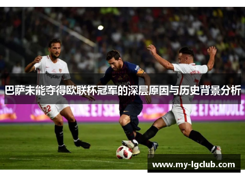 巴萨未能夺得欧联杯冠军的深层原因与历史背景分析 巴萨未能夺得欧联杯冠军的深层原因与历史背景分析