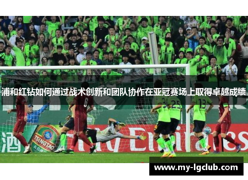 浦和红钻如何通过战术创新和团队协作在亚冠赛场上取得卓越成绩