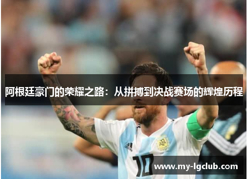 阿根廷豪门的荣耀之路:从拼搏到决战赛场的辉煌历程 阿根廷豪门的荣耀之路:从拼搏到决战赛场的辉煌历程