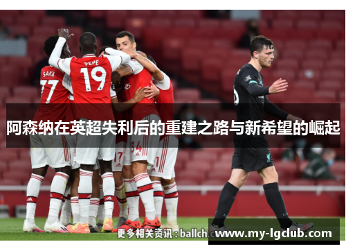 阿森纳在英超失利后的重建之路与新希望的崛起 阿森纳在英超失利后的重建之路与新希望的崛起