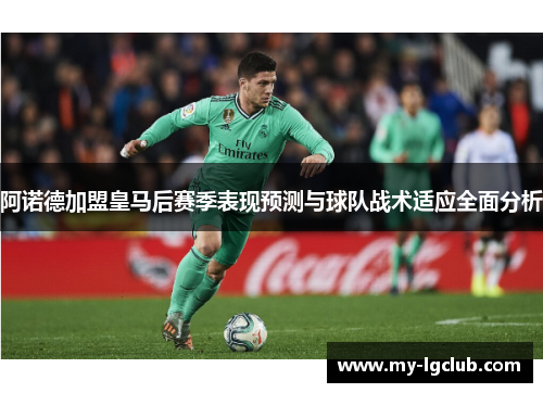 阿诺德加盟皇马后赛季表现预测与球队战术适应全面分析