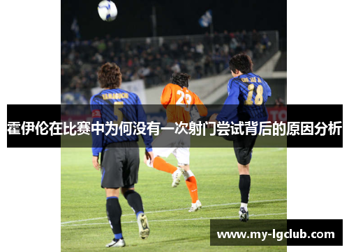 霍伊伦在比赛中为何没有一次射门尝试背后的原因分析 霍伊伦在比赛中为何没有一次射门尝试背后的原因分析