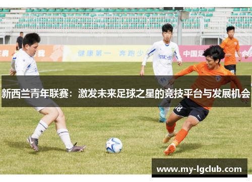 新西兰青年联赛：激发未来足球之星的竞技平台与发展机会