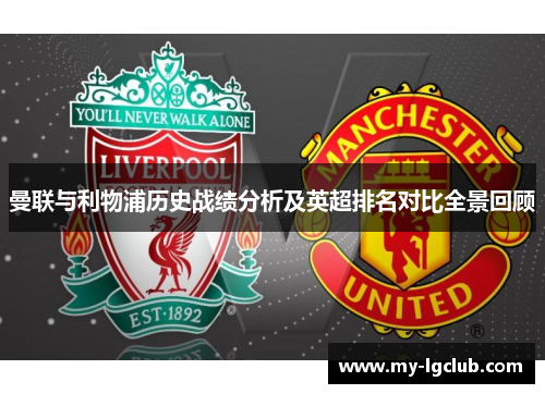 曼联与利物浦历史战绩分析及英超排名对比全景回顾 曼联与利物浦历史战绩分析及英超排名对比全景回顾