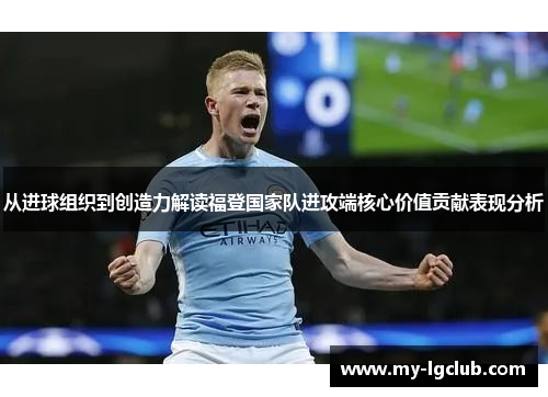 从进球组织到创造力解读福登国家队进攻端核心价值贡献表现分析 从进球组织到创造力解读福登国家队进攻端核心价值贡献表现分析