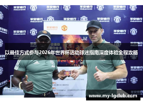 以最佳方式参与2026年世界杯活动球迷指南深度体验全程攻略 以最佳方式参与2026年世界杯活动球迷指南深度体验全程攻略