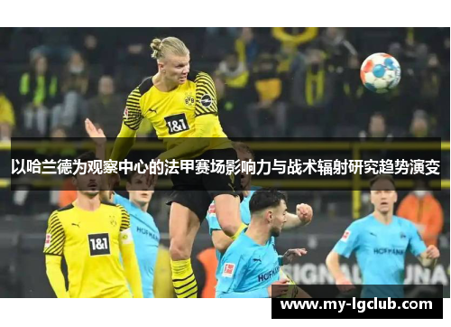 以哈兰德为观察中心的法甲赛场影响力与战术辐射研究趋势演变 以哈兰德为观察中心的法甲赛场影响力与战术辐射研究趋势演变