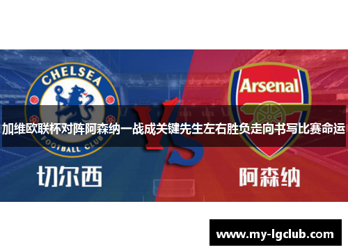 加维欧联杯对阵阿森纳一战成关键先生左右胜负走向书写比赛命运 加维欧联杯对阵阿森纳一战成关键先生左右胜负走向书写比赛命运