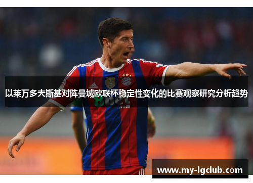 以莱万多夫斯基对阵曼城欧联杯稳定性变化的比赛观察研究分析趋势 以莱万多夫斯基对阵曼城欧联杯稳定性变化的比赛观察研究分析趋势