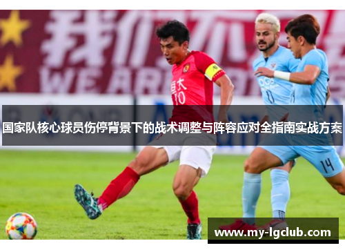 国家队核心球员伤停背景下的战术调整与阵容应对全指南实战方案 国家队核心球员伤停背景下的战术调整与阵容应对全指南实战方案