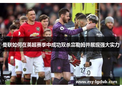 曼联如何在英超赛季中成功双杀富勒姆并展现强大实力