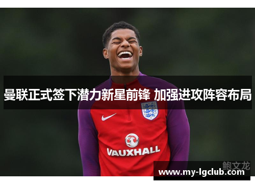 曼联正式签下潜力新星前锋 加强进攻阵容布局