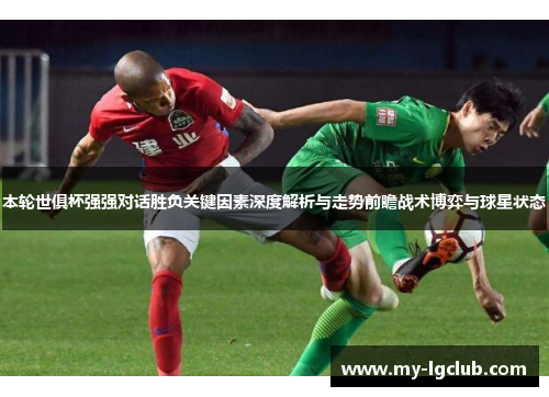本轮世俱杯强强对话胜负关键因素深度解析与走势前瞻战术博弈与球星状态