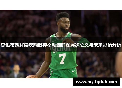 杰伦布朗解读灰熊放弃霍勒迪的深层次意义与未来影响分析